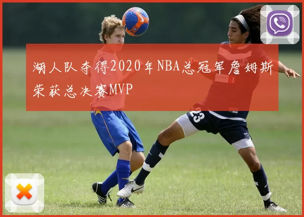 湖人队夺得2020年NBA总冠军詹姆斯荣获总决赛MVP