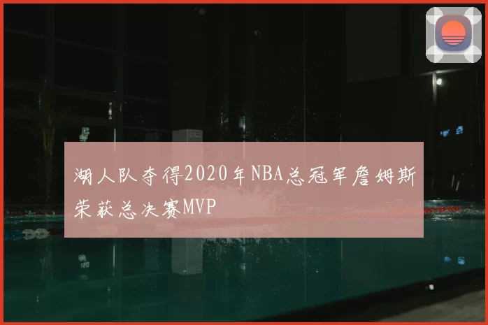 湖人队夺得2020年NBA总冠军詹姆斯荣获总决赛MVP